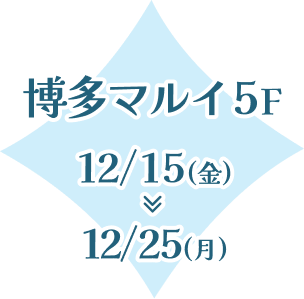 博多マルイ5F 12/15(金)~12/25(月)